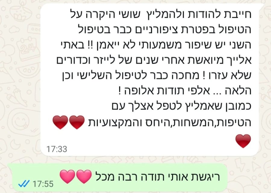 הודעת וואטסאפ מלקוחה: חייבת להודות ולהמליץ על הטיפול בפטרת ציפורניים, כבר בטיפול השני יש שיפור משמעותי, באתי מיואשת אחרי שנים של לייזר וכדורים שלא עזרו